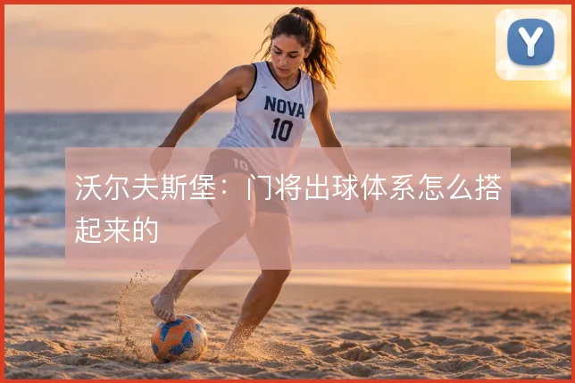 沃尔夫斯堡：门将出球体系怎么搭起来的