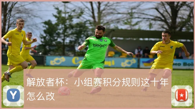 解放者杯：小组赛积分规则这十年怎么改