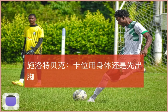 施洛特贝克：卡位用身体还是先出脚