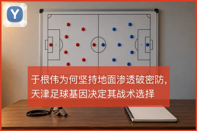 于根伟为何坚持地面渗透破密防，天津足球基因决定其战术选择