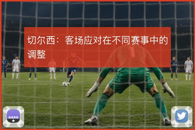 切尔西：客场应对在不同赛事中的调整