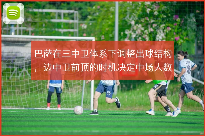 巴萨在三中卫体系下调整出球结构,边中卫前顶的时机决定中场人数优势